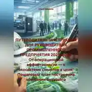 Постер книги ПУТЕВОДИТЕЛЬ-ИНСТРУКЦИЯ ДЛЯ РУКОВОДИТЕЛЯ ПРОМЫШЛЕННОГО ПРЕДПРИЯТИЯ 2025-2035.От операционной эффективности—к экосистеме смыслов в цехе:Пошаговый план построения компании будущего