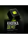 Сергей Антонов - Кнопка Денег. Как перестать кликать впустую и начать выводить
