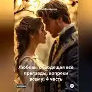 Постер книги Любовь, обходящая все преграды, вопреки всему! 4 часть.
