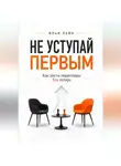 Илья Лейн - Не уступай первым. Как вести переговоры без потерь