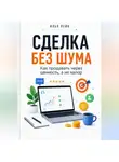 Илья Лейн - Сделка без шума. Как продавать через ценность, а не напор