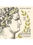 Мэри Бирд - Двенадцать цезарей. Образы власти от Античности до современности
