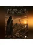 Тимур Кошкаров - Жизнь царя Гильгамеша. Художественная реконструкция шумерского эпоса. Часть 1. Стены Урука.