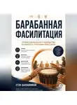 Стэн Шапошников - Барабанная фасилитация. Профессиональное руководство по работе с группами через ритм