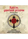 Христиан Ребисс - Крест, увитый розами. История, символы и традиции ордена розенкрейцеров