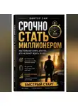 Виктор Сам - Срочно стать миллионером. Настольная книга для тех, кто не хочет ждать 30 лет: 5 стратегий, 10 шагов и реалистичные сроки. Быстрый старт