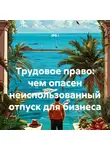 JPS i - Трудовое право: чем опасен неиспользованный отпуск для бизнеса