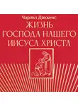 Чарльз Диккенс - Жизнь Господа нашего Иисуса Христа