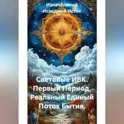 Постер книги Световые ИВК. Первый Период. Реальный Единый Поток Бытия.