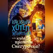 Постер книги Как Кощей хотел жениться, или Куда пропала Снегурочка