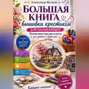 Постер книги Большая книга вышивки крестиком для начинающих. Пошаговые мастер-классы для детей и взрослых.