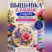 Постер книги Вышивка гладью с нуля. Большая книга пошаговых мастер-классов для детей и взрослых.