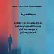 Постер книги УПРАВЛЕНИЕ ИЗМЕНЕНИЯМИ: ПОЛНОЕ РУКОВОДСТВО ДЛЯ СОБСТВЕННИКОВ И РУКОВОДИТЕЛЕЙ