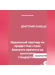 Дмитрий Ланецкий - Идеальный партнер не придет: Как страх близости прячется за высокими стандартами