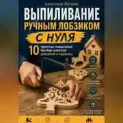 Постер книги Выпиливание ручным лобзиком с нуля. 10 простых пошаговых мастер-классов для детей и взрослых.