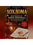 Александр Жучков - Хохлома. Большая книга-раскраска с интересными фактами и историей росписи.