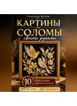 Александр Жучков - Картины из соломы своими руками. 10 пошаговых мастер-классов для детей и взрослых.