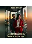 Вера Вольф - Бизнес на двоих. Бывший не в счёт