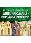 Антонин Ладинский - Анна Ярославна – королева Франции