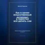 Постер книги Как я нанял искусственный интеллект и перестал всё делать сам