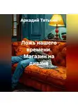 Аркадий Тятькин - Ложь нашего времени. Магазин на диване