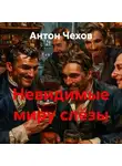 Антон Чехов - Невидимые миру слёзы