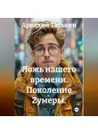 Аркадий Тятькин - Поколение Zумеры.  "Ложь нашего времени"