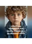 Наталья Горина - «Мост над пропастью: Как понять подростка и не потерять себя»