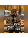 Саша Игин - Кухня без оценок: 11. Обед для троих (незнакомцев)