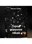 Максим Торбин - Город утренних теней