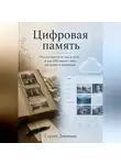 Сергей Левченко - Цифровая память. Что останется от нас в сети, и как ИИ меняет горе, наследие и прощание