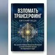 Постер книги Взломать Трансерфинг: Как устроен Главный Процессор Вселенной и почему эзотерика буксует без ведического код