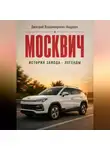 Дмитрий Андреев - Москвич. История завода - легенды