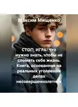 Максим Мищенко - СТОП, ИГРА! Что нужно знать, чтобы не сломать себе жизнь Книга, основанная на реальных уголовных делах несовершеннолетних