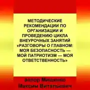 Постер книги Методические рекомендации по организации и проведению цикла внеурочных занятий «Разговоры о главном: Моя безопасность — Мой патриотизм — Моя ответственность»