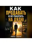 Ринат Ташев - КАК ПРОДАВАТЬ И НЕ РАБОТАТЬ НА ДЯДЮ