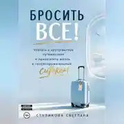 Постер книги Бросить Всё! Улететь в кругосветное путешествие и превратить жизнь в головокружительный ситком.