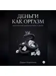 Дарья Корякина - Деньги как оргазм: эротическое удовольствие от денег