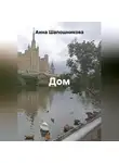 Анна Шапошникова - Дом