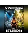 Сергий Маслоу - ХОР РАСКОЛОТЫХ МИРОВ Том 2. ПЕПЕЛ И ИСКРА