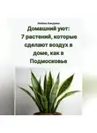 Любовь Какурина - Домашний уют: 7 растений, которые сделают воздух в доме, как в Подмосковье