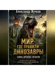 Александр Жучков - Не просто книга о динозаврах. Это путешествие в самый опасный мир в истории Земли.