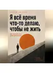 Сергей Антонов - Я всё время что-то делаю, чтобы не жить. Как перестать быть своим начальником