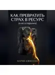 Мария Алексеева - Как трансформировать страх в ресурс (а не в паралич)