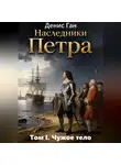 Денис Ган - Наследники Петра. Том 1. Чужое тело