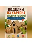 Александр Жучков - Поделки из картона своими руками. Большая книга мастер-классов для детей и взрослых.
