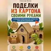 Постер книги Поделки из картона своими руками. Большая книга мастер-классов для детей и взрослых.