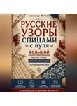 Александр Жучков - Русские узоры спицами с нуля. Большой иллюстрированный мастер-класс для начинающих детей и взрослых.