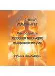 Ирина Пономарь - ОГНЕННЫЙ ИММУНИТЕТ: Как получить здоровое тело через оздоровление ума