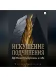 Евгения Крименская - Искушение подчинения. БДСМ как путь мужчины к себе